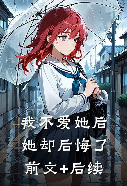我不爱她后，她却后悔了前文+后续