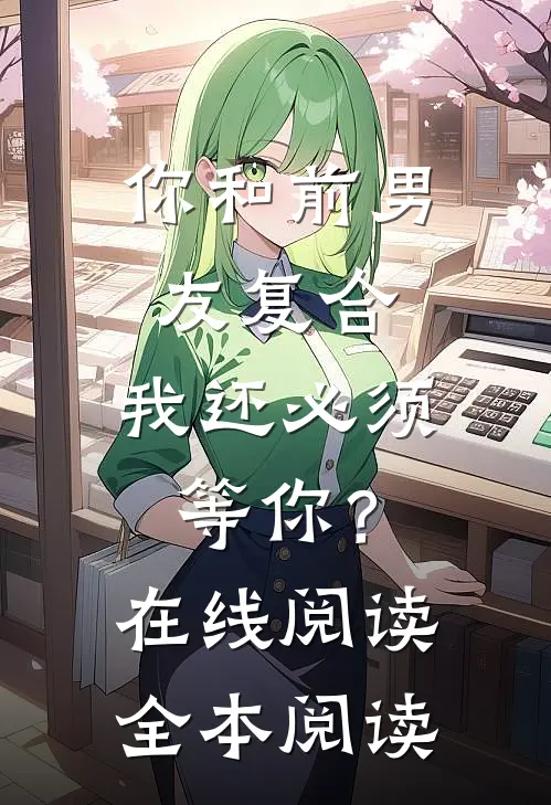你和前男友复合，我还必须等你？在线阅读全本阅读