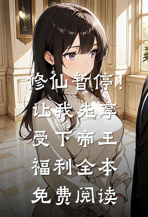 修仙暂停！让我先享受下帝王福利全本免费阅读