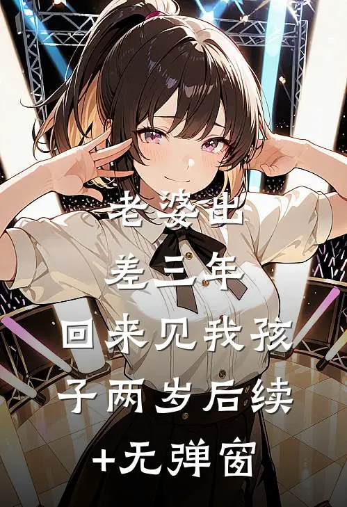 老婆出差三年，回来见我孩子两岁后续+无弹窗
