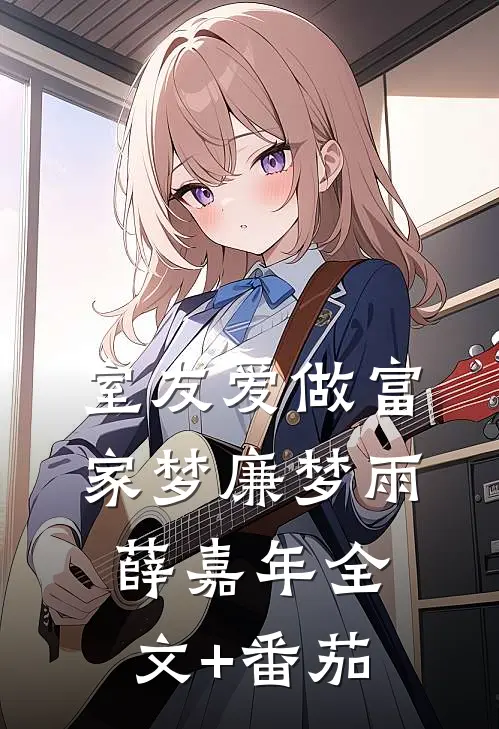室友爱做富家梦廉梦雨薛嘉年全文+番茄