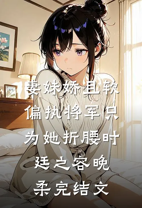 妻妹娇且软，偏执将军只为她折腰时廷之容晚柔完结文