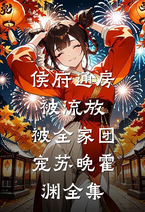 侯府通房被流放，被全家团宠苏晚霍渊全集