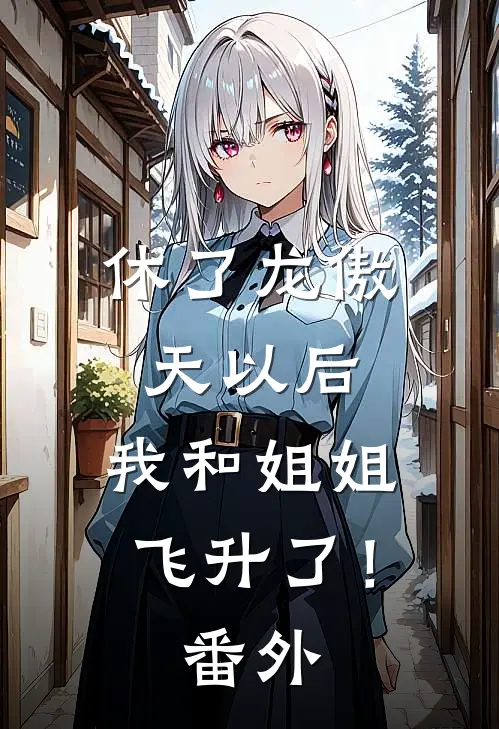 休了龙傲天以后，我和姐姐飞升了！ 番外