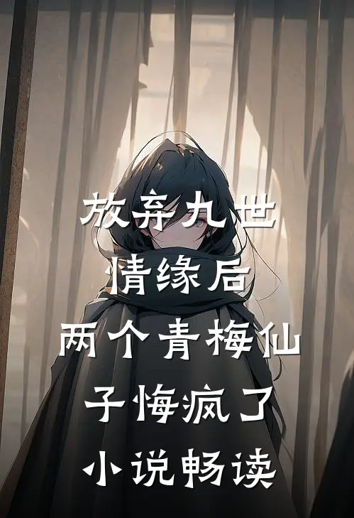 放弃九世情缘后，两个青梅仙子悔疯了小说畅读