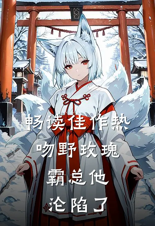 畅读佳作热吻野玫瑰，霸总他沦陷了