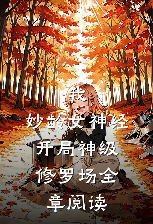我，妙龄女神经，开局神级修罗场全章阅读