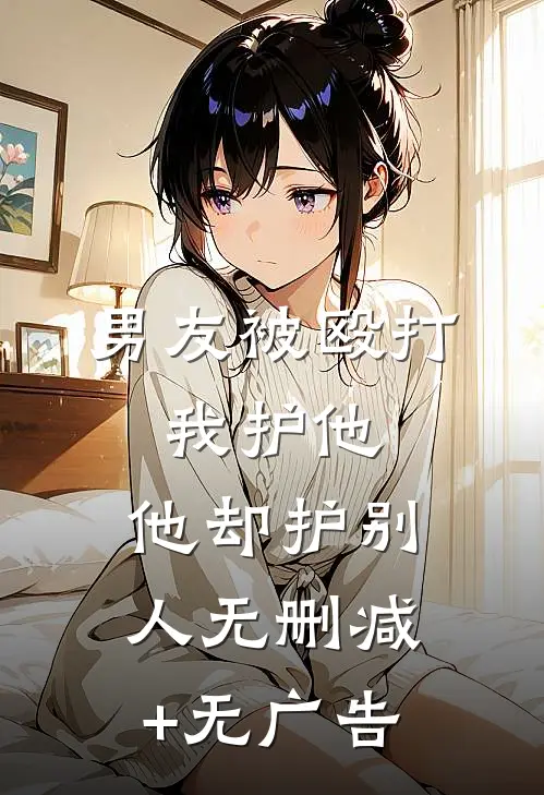 男友被殴打，我护他，他却护别人无删减+无广告