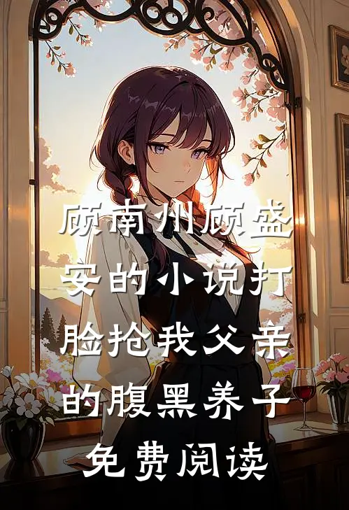 顾南州顾盛安的小说打脸抢我父亲的腹黑养子免费阅读
