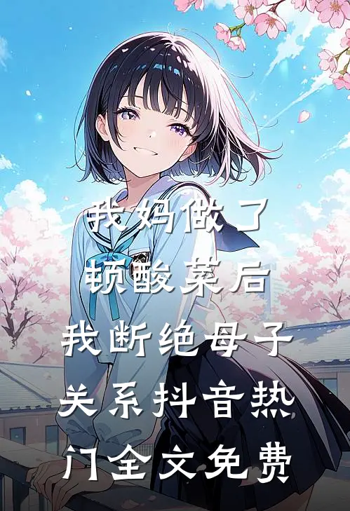 我妈做了顿酸菜后，我断绝母子关系抖音热门全文免费