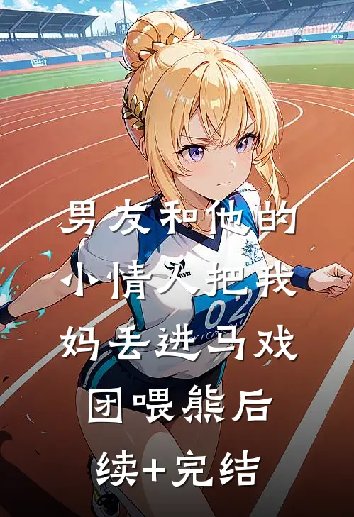 男友和他的小情人把我妈丢进马戏团喂熊后续+完结