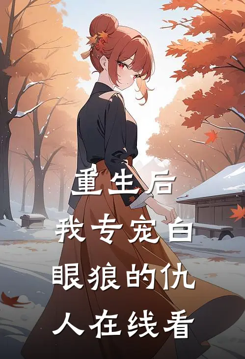 重生后，我专宠白眼狼的仇人在线看