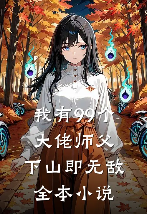 我有99个大佬师父，下山即无敌全本小说