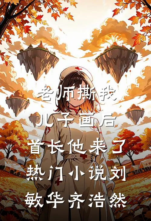 老师撕我儿子画后，首长他来了热门小说刘敏华齐浩然