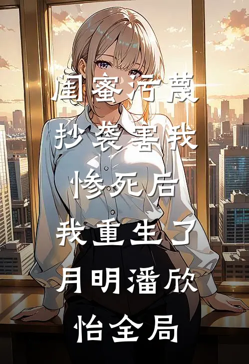 闺蜜污蔑抄袭害我惨死后，我重生了月明潘欣怡全局