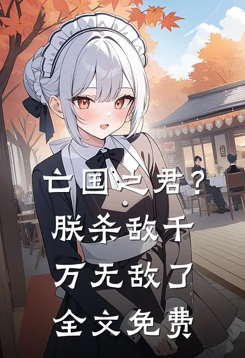 亡国之君？朕杀敌千万，无敌了全文免费