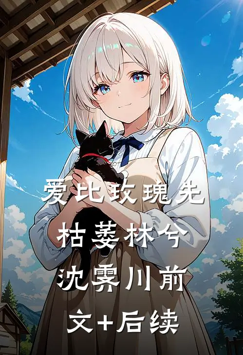 爱比玫瑰先枯萎林兮沈霁川前文+后续