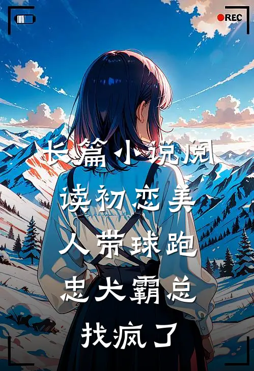 长篇小说阅读初恋美人带球跑，忠犬霸总找疯了