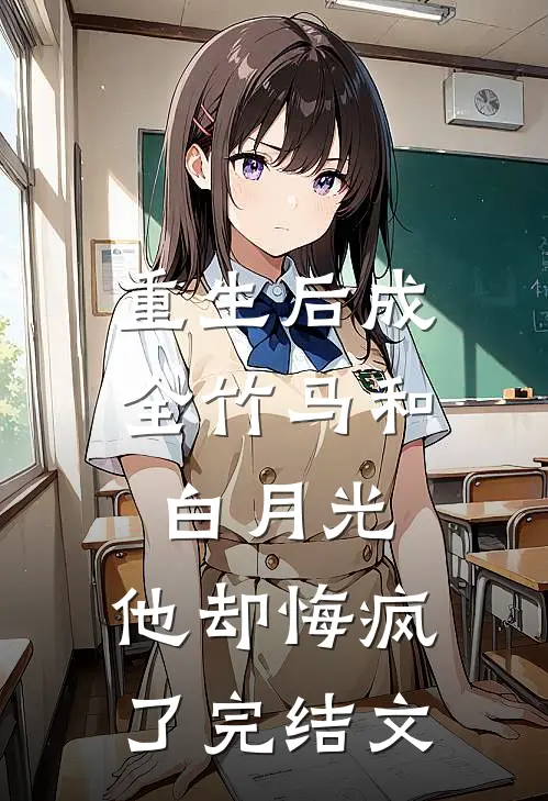 重生后成全竹马和白月光,他却悔疯了完结文章
